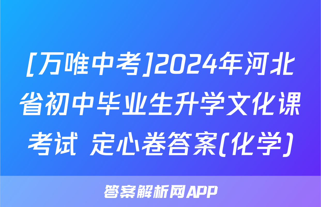 [万唯中考]2024年河北省初中毕业生升学文化课考试 定心卷答案(化学)