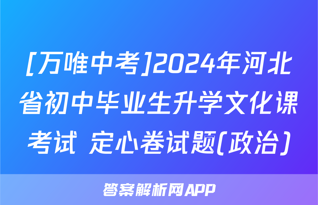 [万唯中考]2024年河北省初中毕业生升学文化课考试 定心卷试题(政治)