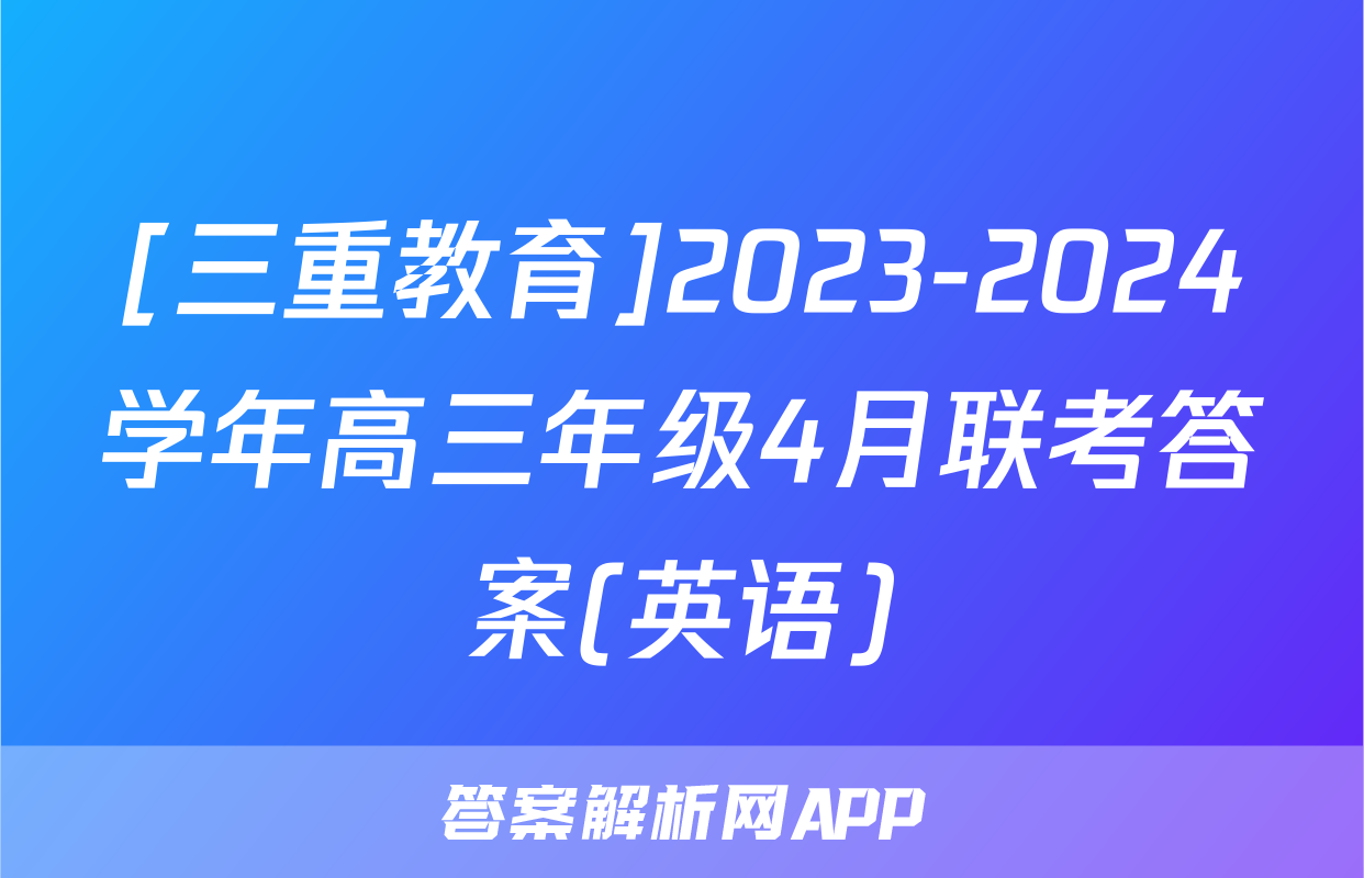[三重教育]2023-2024学年高三年级4月联考答案(英语)