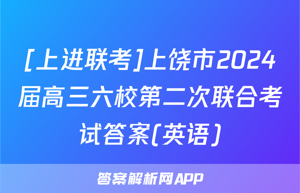 [上进联考]上饶市2024届高三六校第二次联合考试答案(英语)
