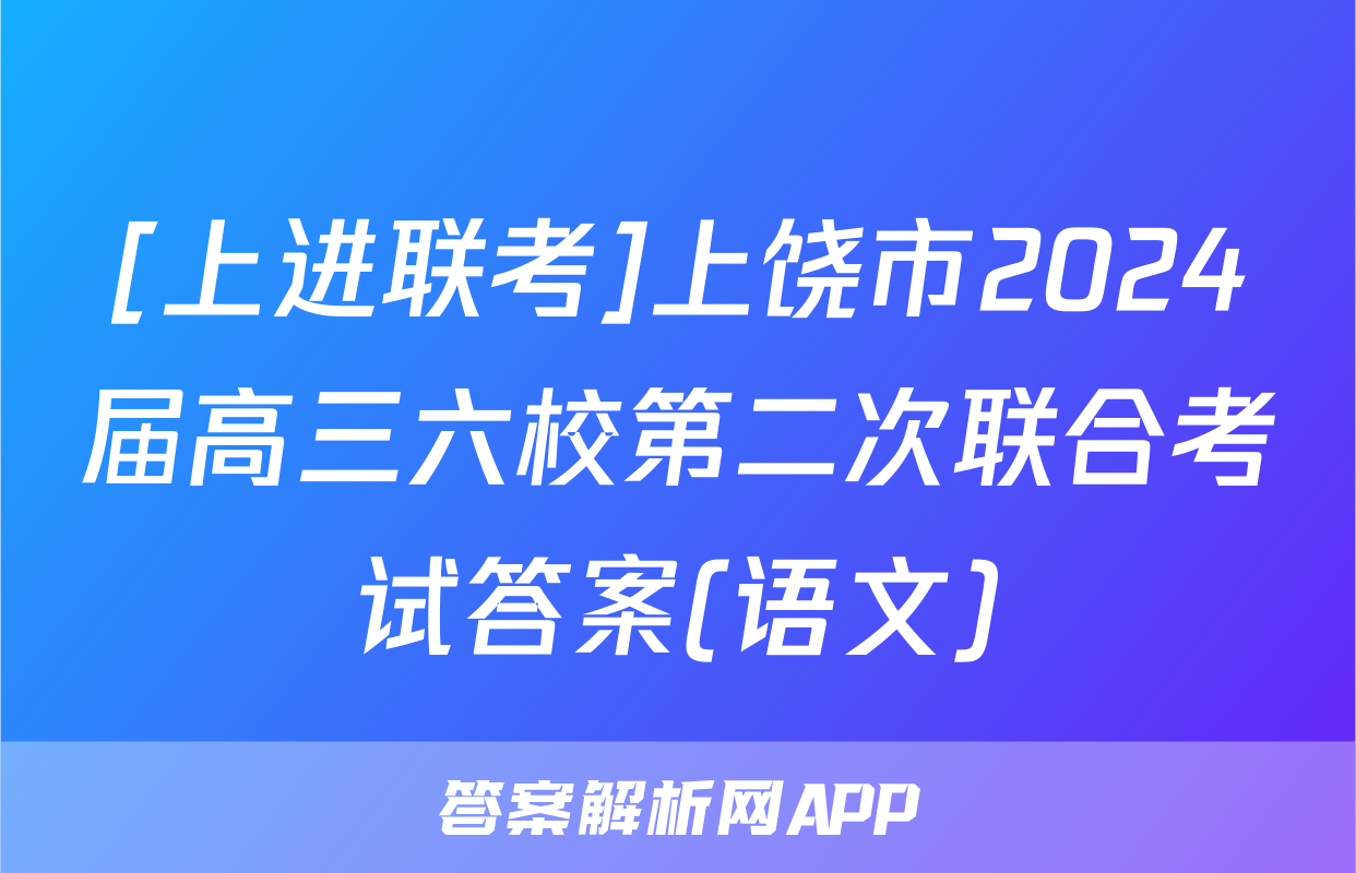 [上进联考]上饶市2024届高三六校第二次联合考试答案(语文)