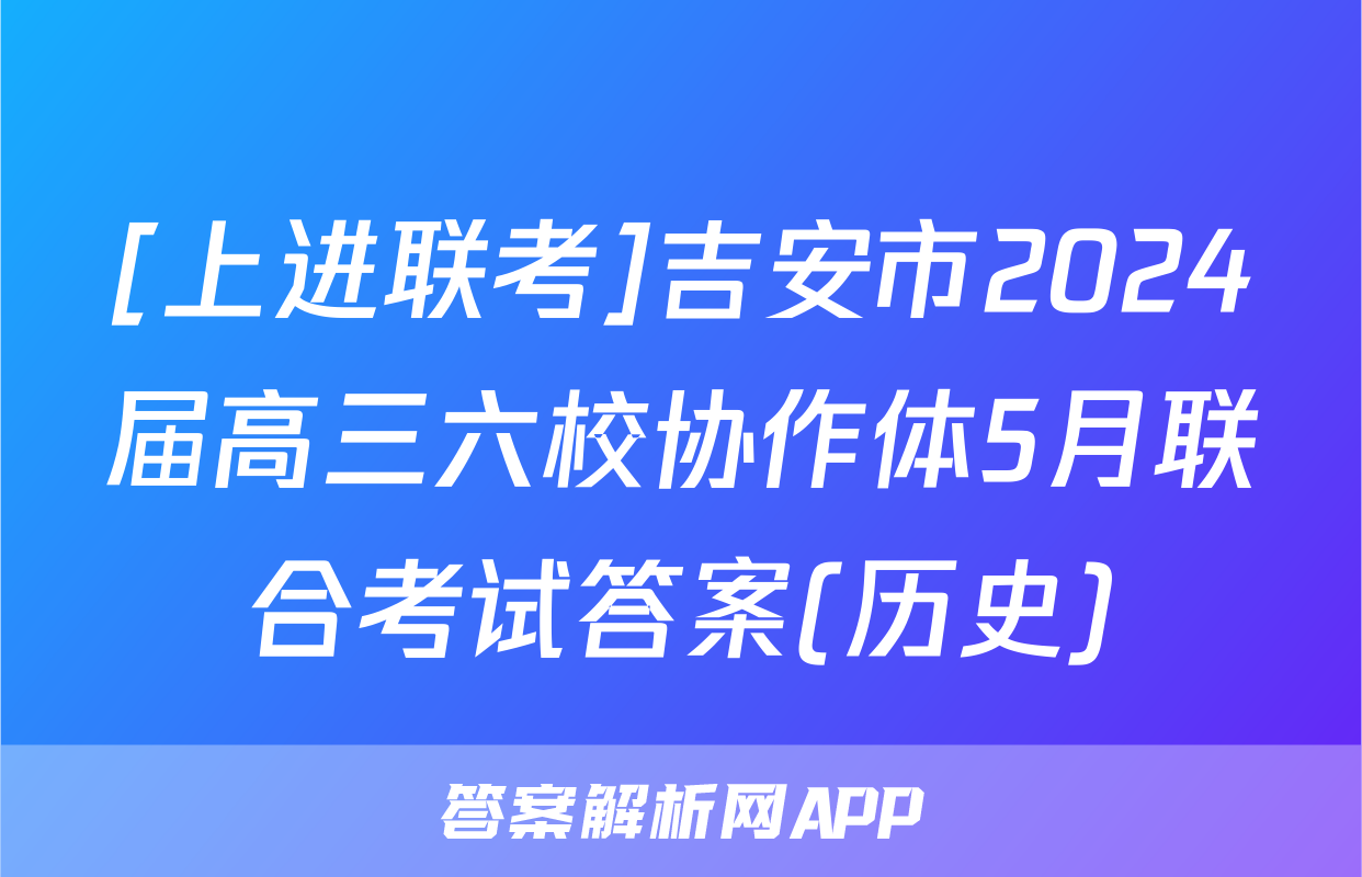 [上进联考]吉安市2024届高三六校协作体5月联合考试答案(历史)