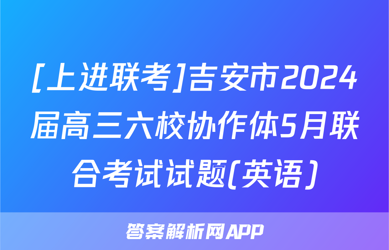 [上进联考]吉安市2024届高三六校协作体5月联合考试试题(英语)