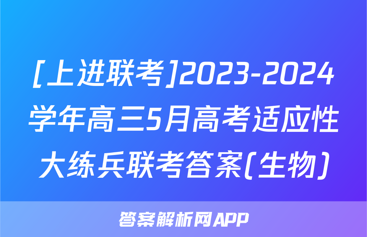 [上进联考]2023-2024学年高三5月高考适应性大练兵联考答案(生物)
