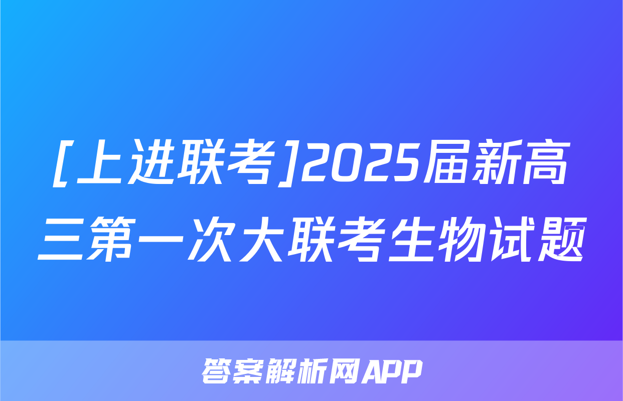[上进联考]2025届新高三第一次大联考生物试题