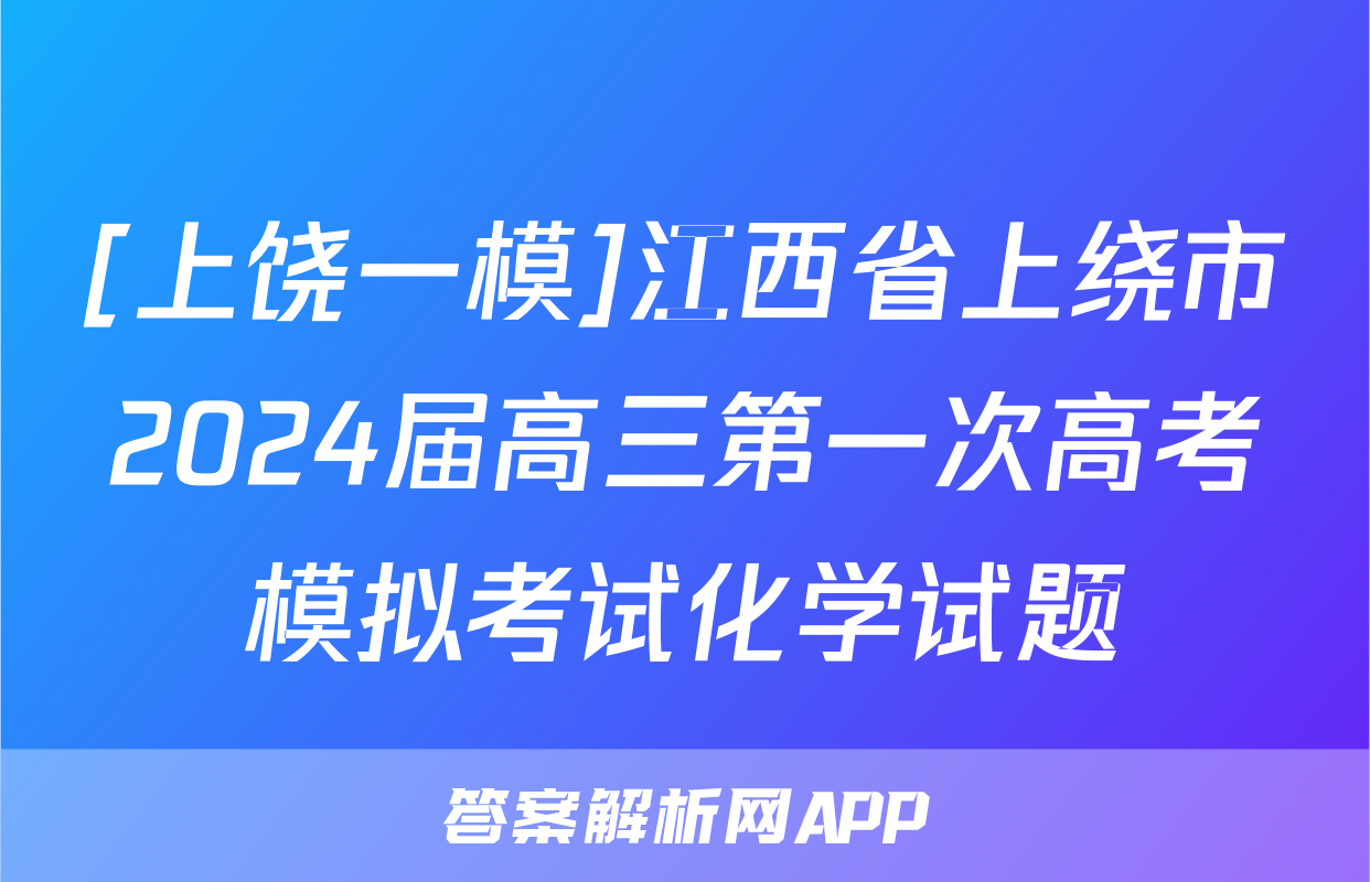 [上饶一模]江西省上绕市2024届高三第一次高考模拟考试化学试题