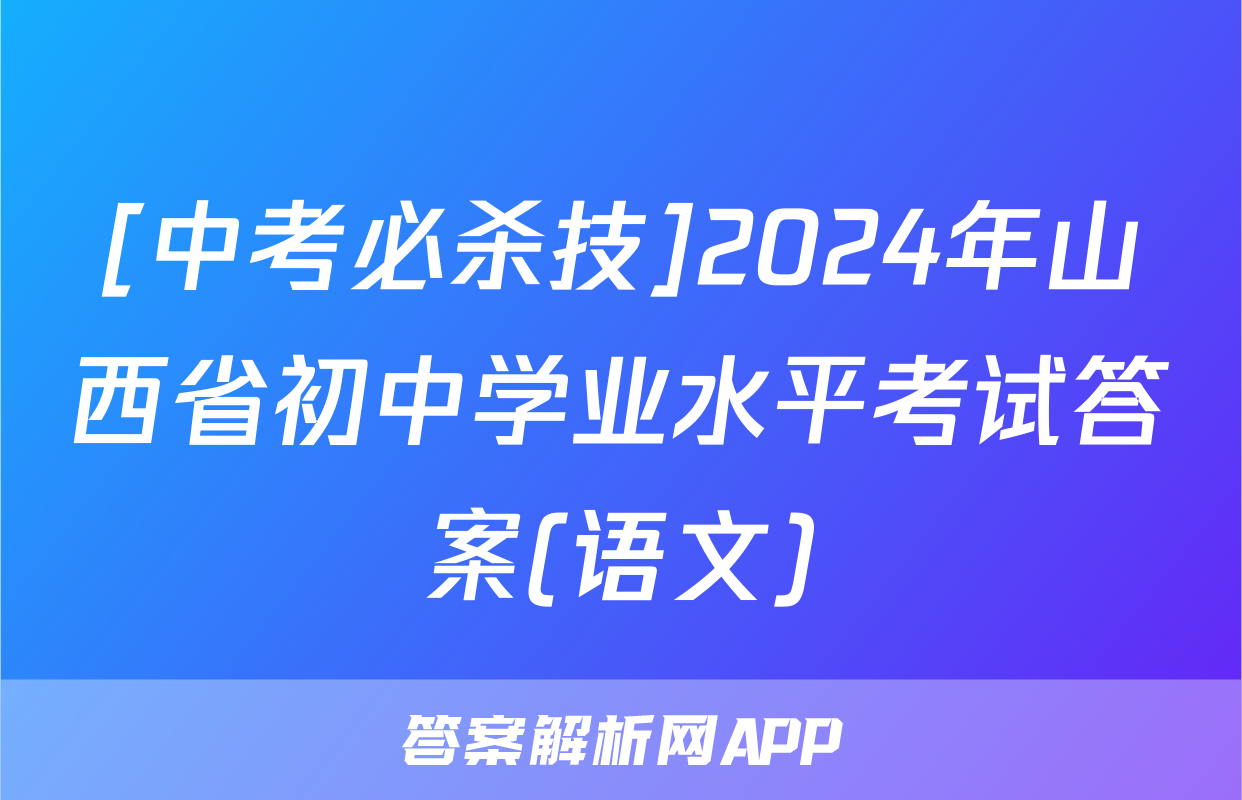 [中考必杀技]2024年山西省初中学业水平考试答案(语文)