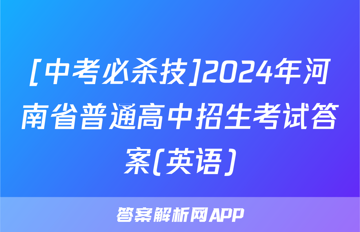 [中考必杀技]2024年河南省普通高中招生考试答案(英语)