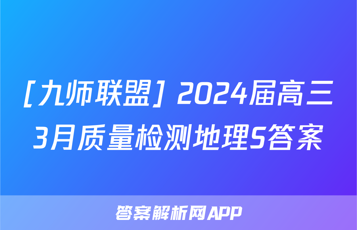 [九师联盟] 2024届高三3月质量检测地理S答案