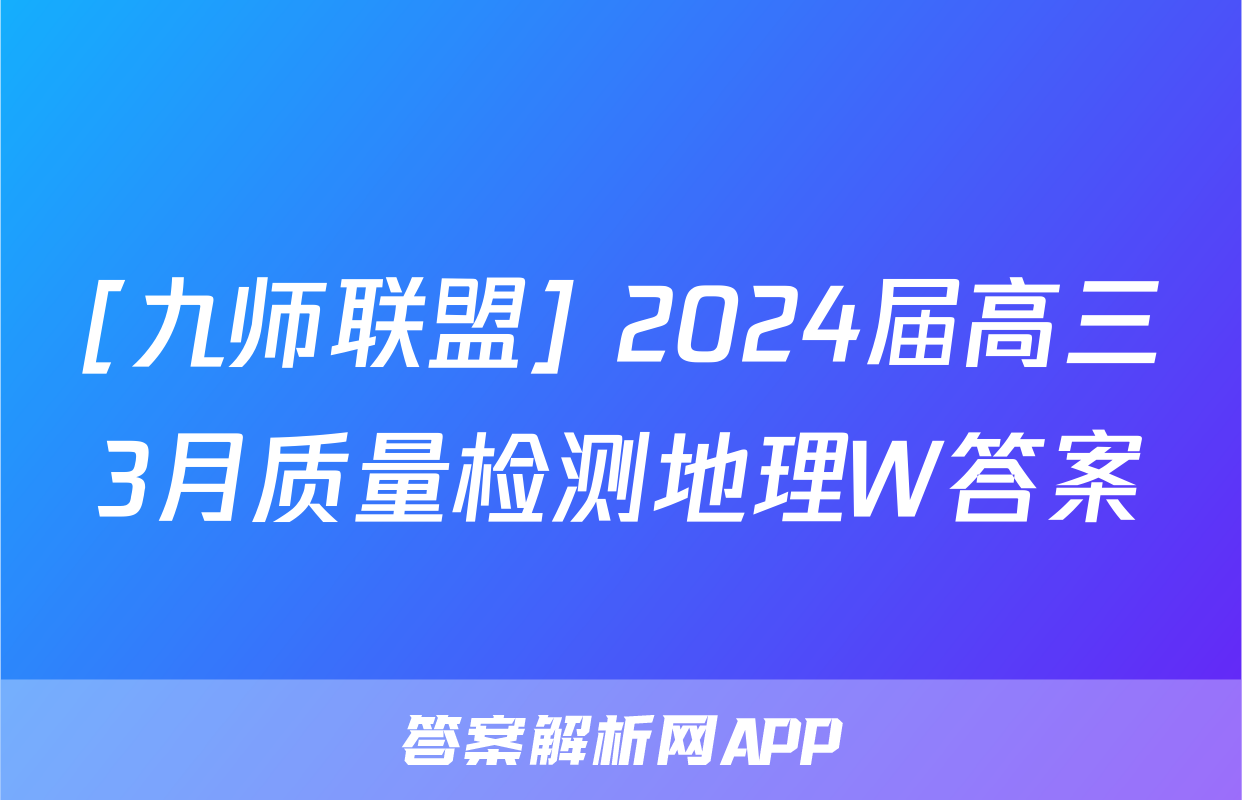 [九师联盟] 2024届高三3月质量检测地理W答案