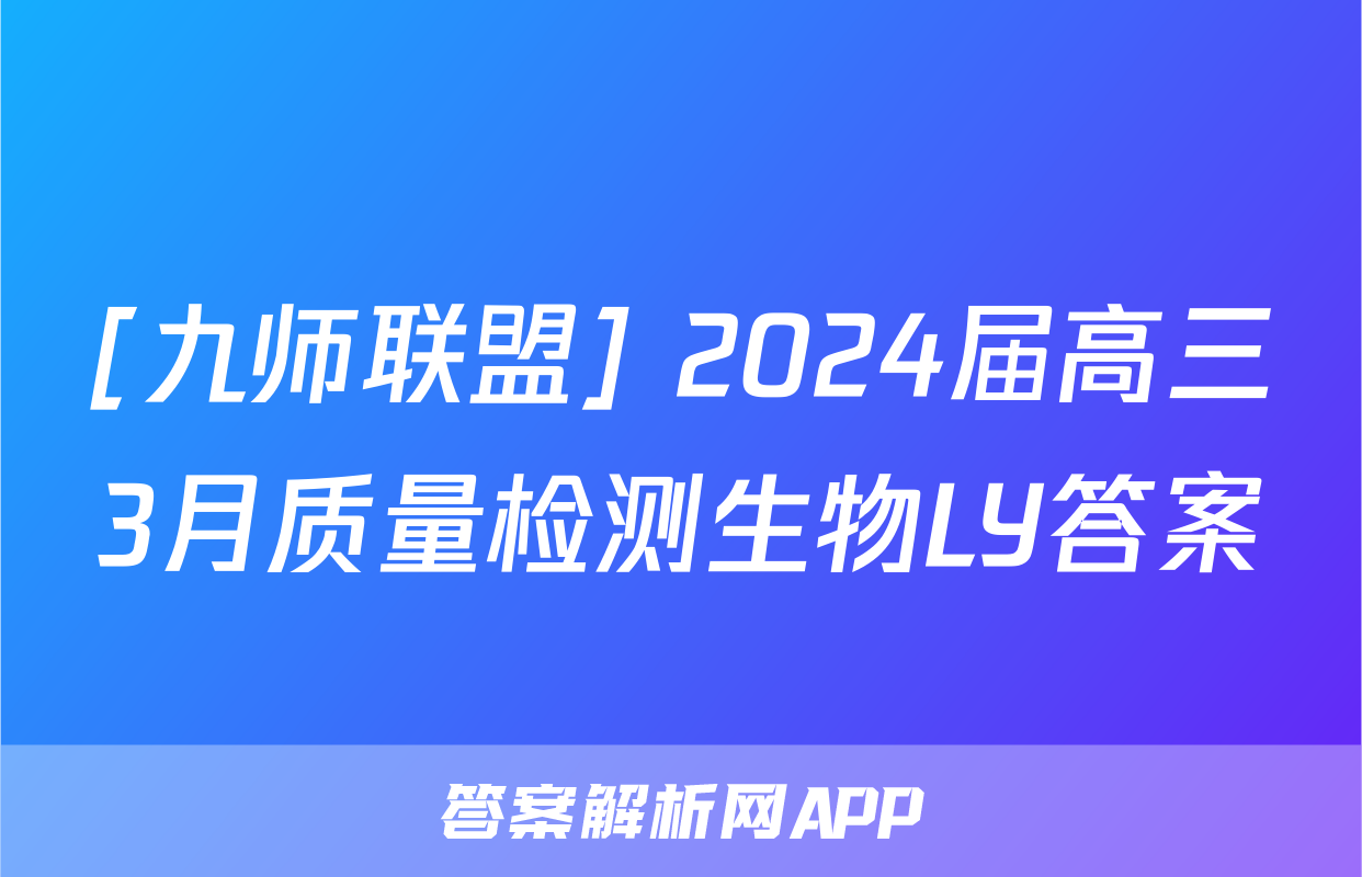 [九师联盟] 2024届高三3月质量检测生物LY答案