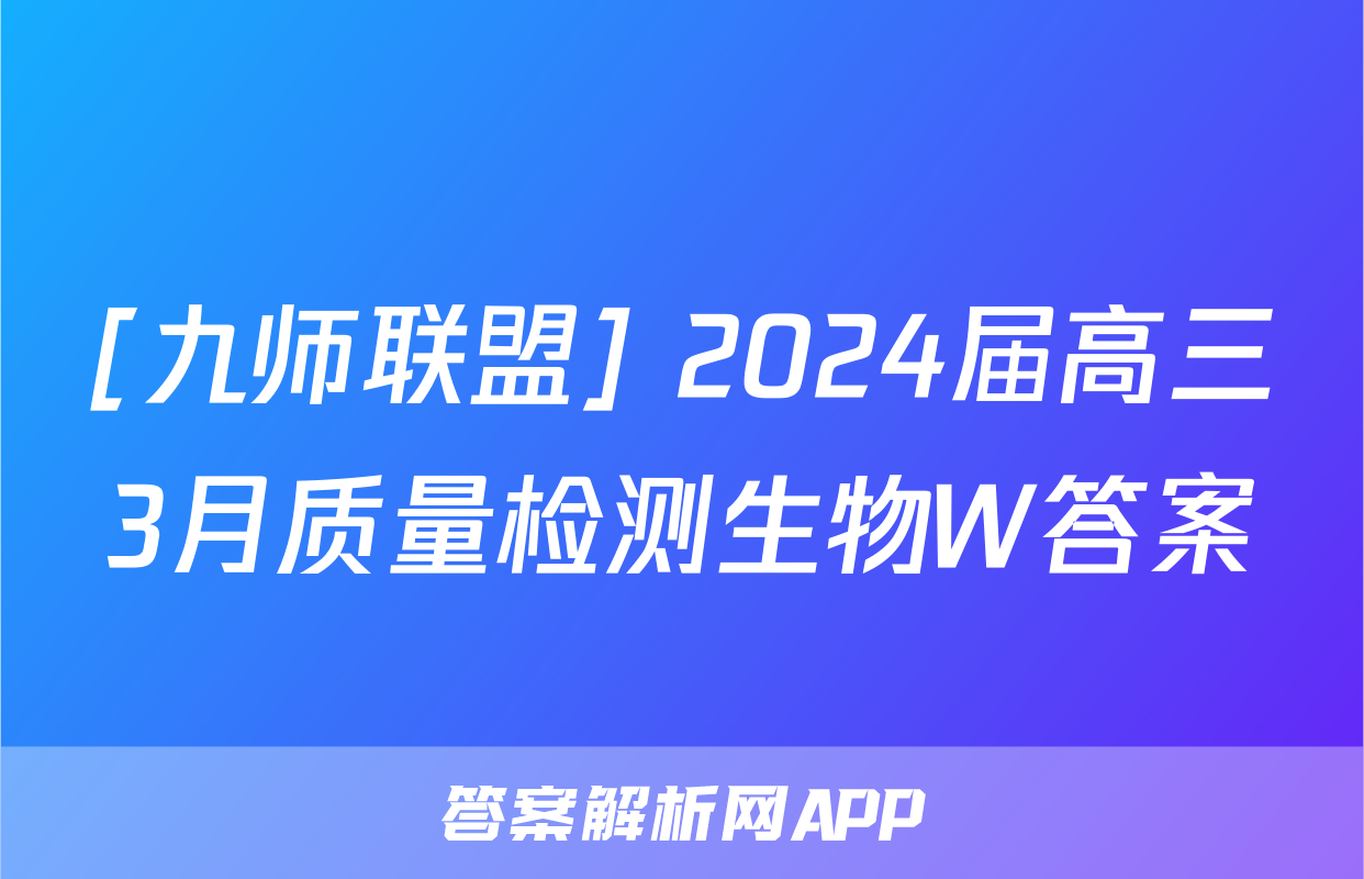 [九师联盟] 2024届高三3月质量检测生物W答案