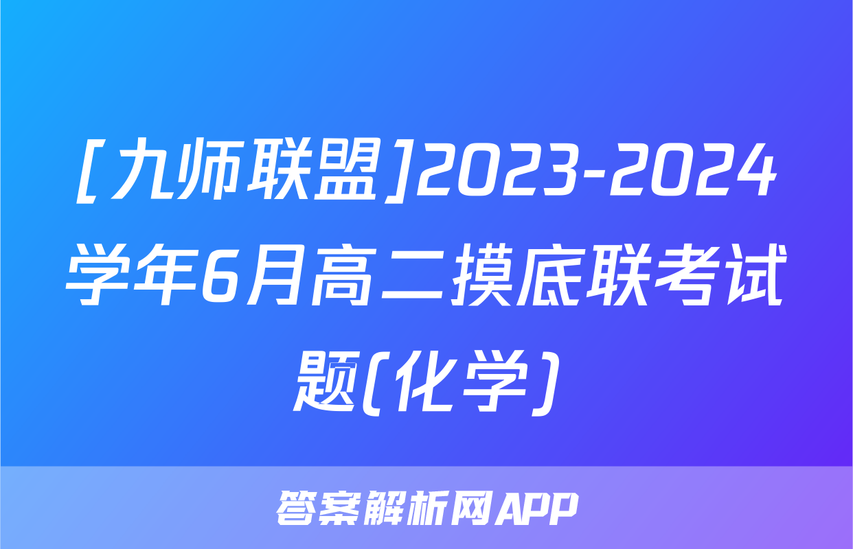 [九师联盟]2023-2024学年6月高二摸底联考试题(化学)