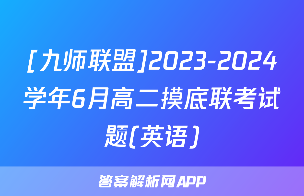 [九师联盟]2023-2024学年6月高二摸底联考试题(英语)