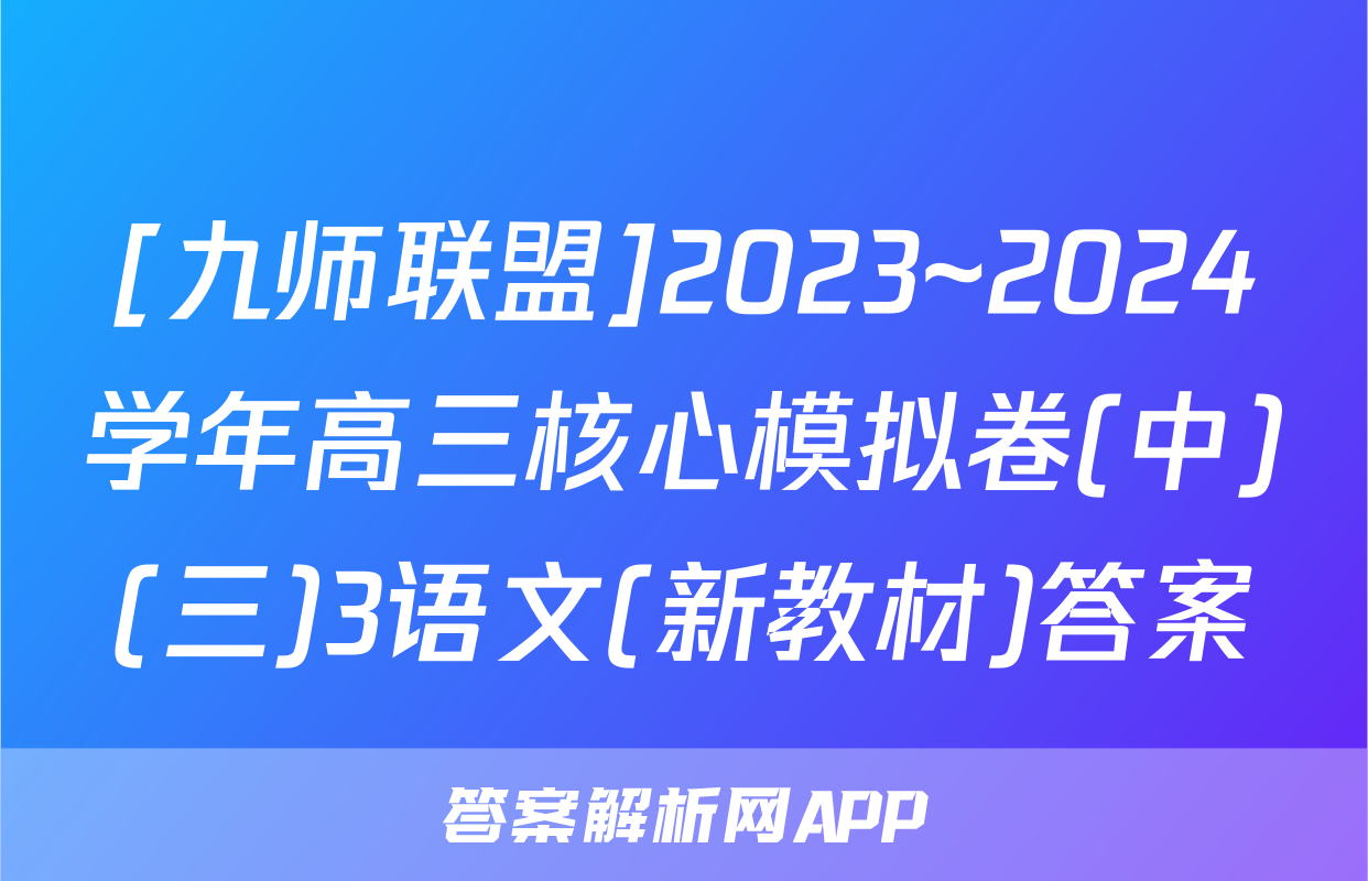 [九师联盟]2023~2024学年高三核心模拟卷(中)(三)3语文(新教材)答案