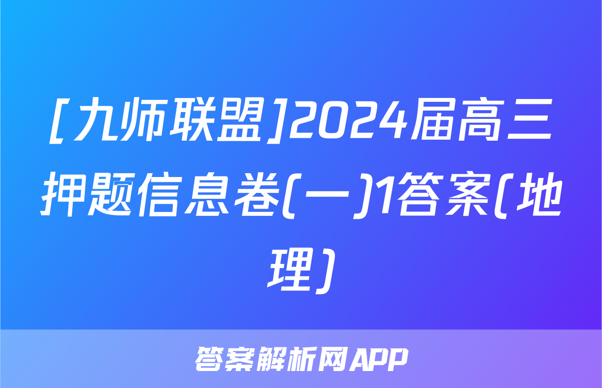 [九师联盟]2024届高三押题信息卷(一)1答案(地理)