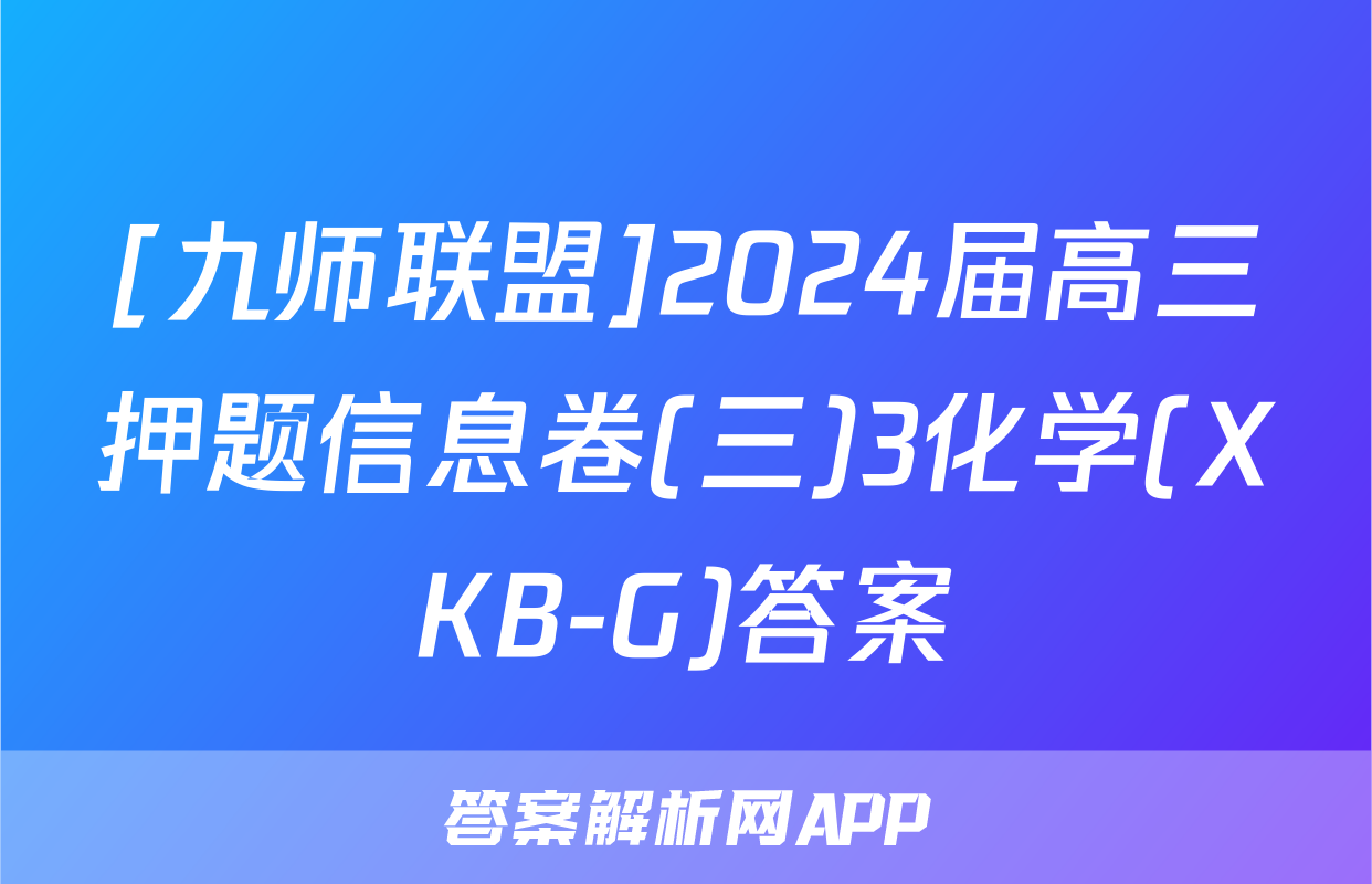 [九师联盟]2024届高三押题信息卷(三)3化学(XKB-G)答案