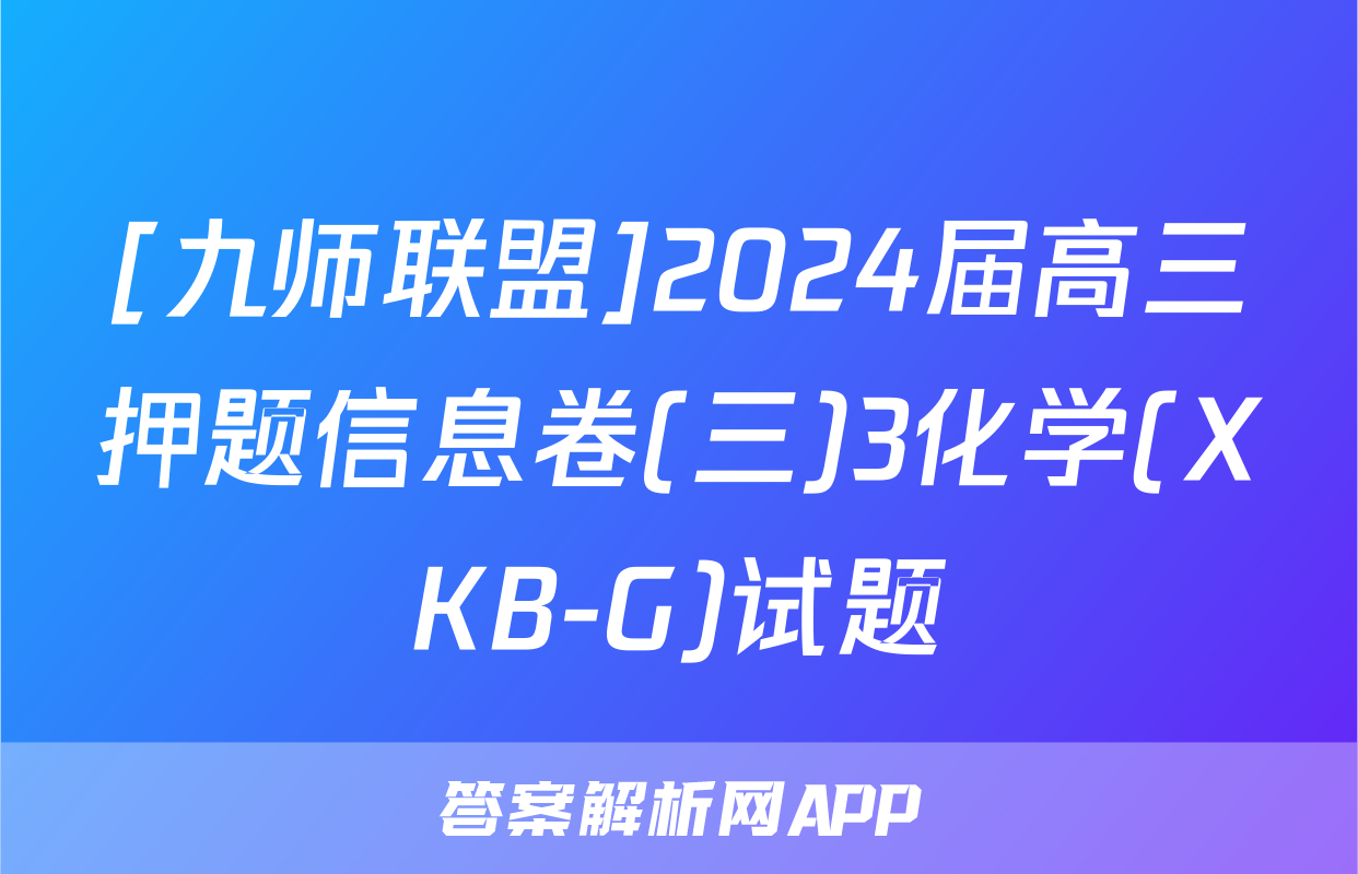 [九师联盟]2024届高三押题信息卷(三)3化学(XKB-G)试题