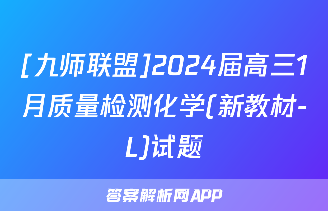 [九师联盟]2024届高三1月质量检测化学(新教材-L)试题