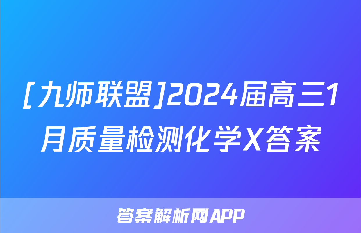 [九师联盟]2024届高三1月质量检测化学X答案