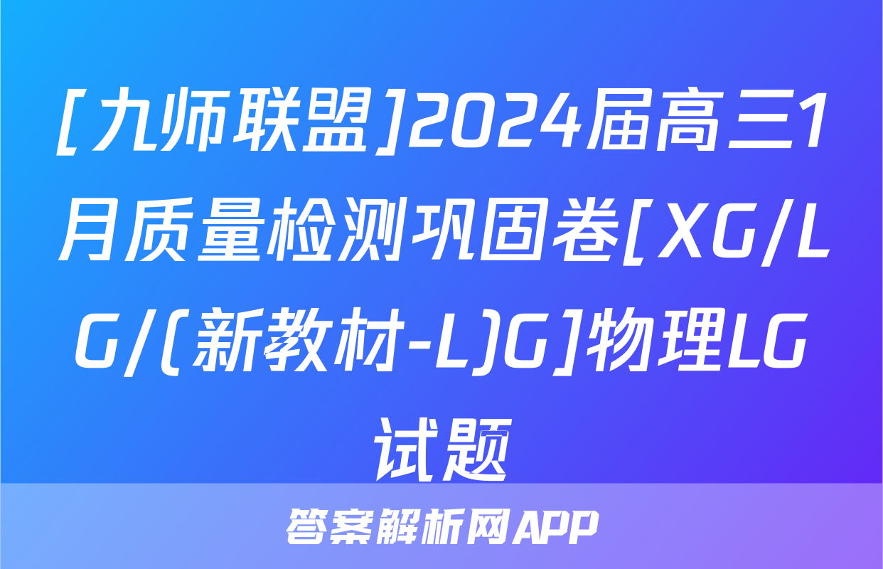 [九师联盟]2024届高三1月质量检测巩固卷[XG/LG/(新教材-L)G]物理LG试题
