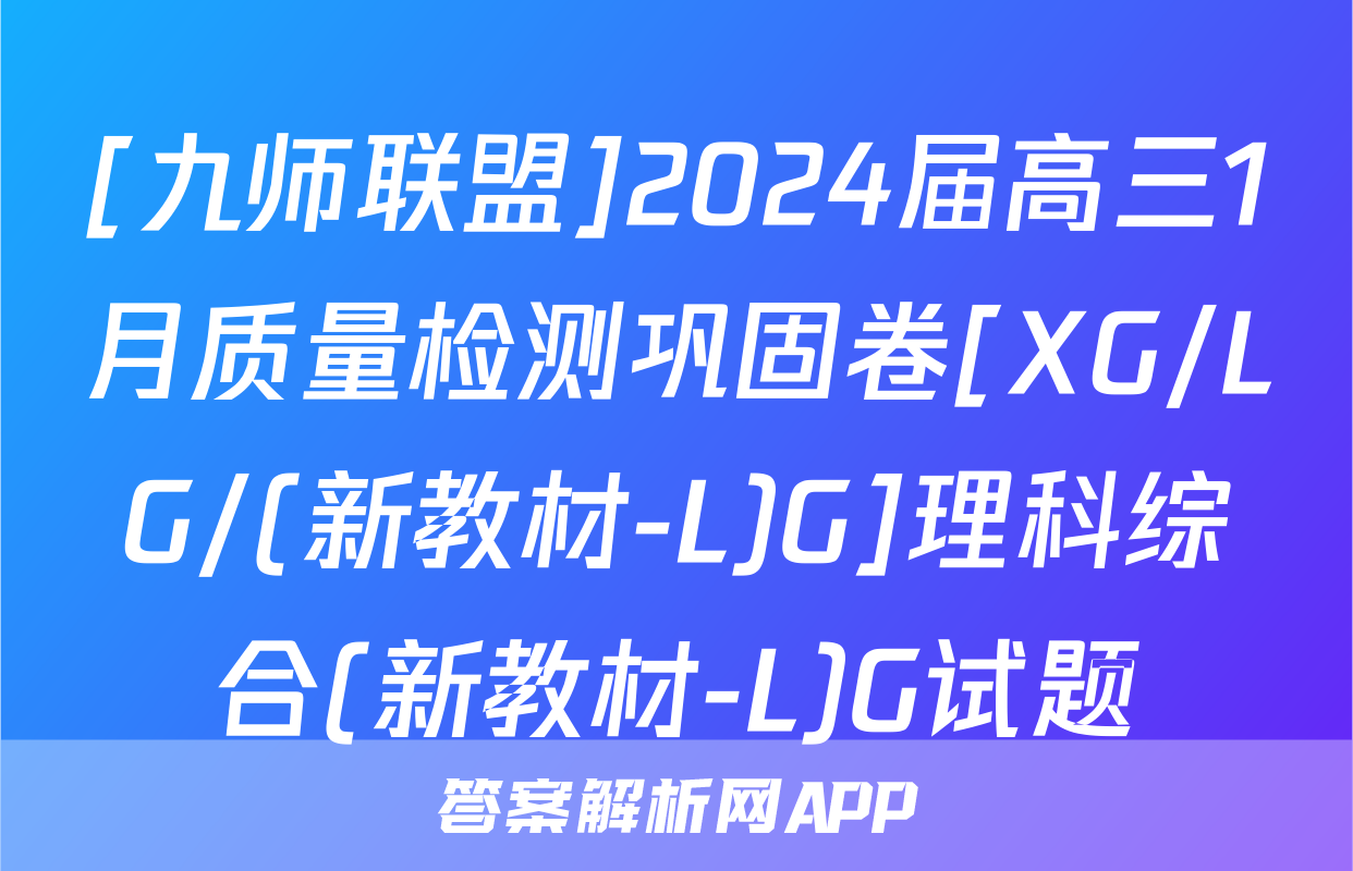 [九师联盟]2024届高三1月质量检测巩固卷[XG/LG/(新教材-L)G]理科综合(新教材-L)G试题
