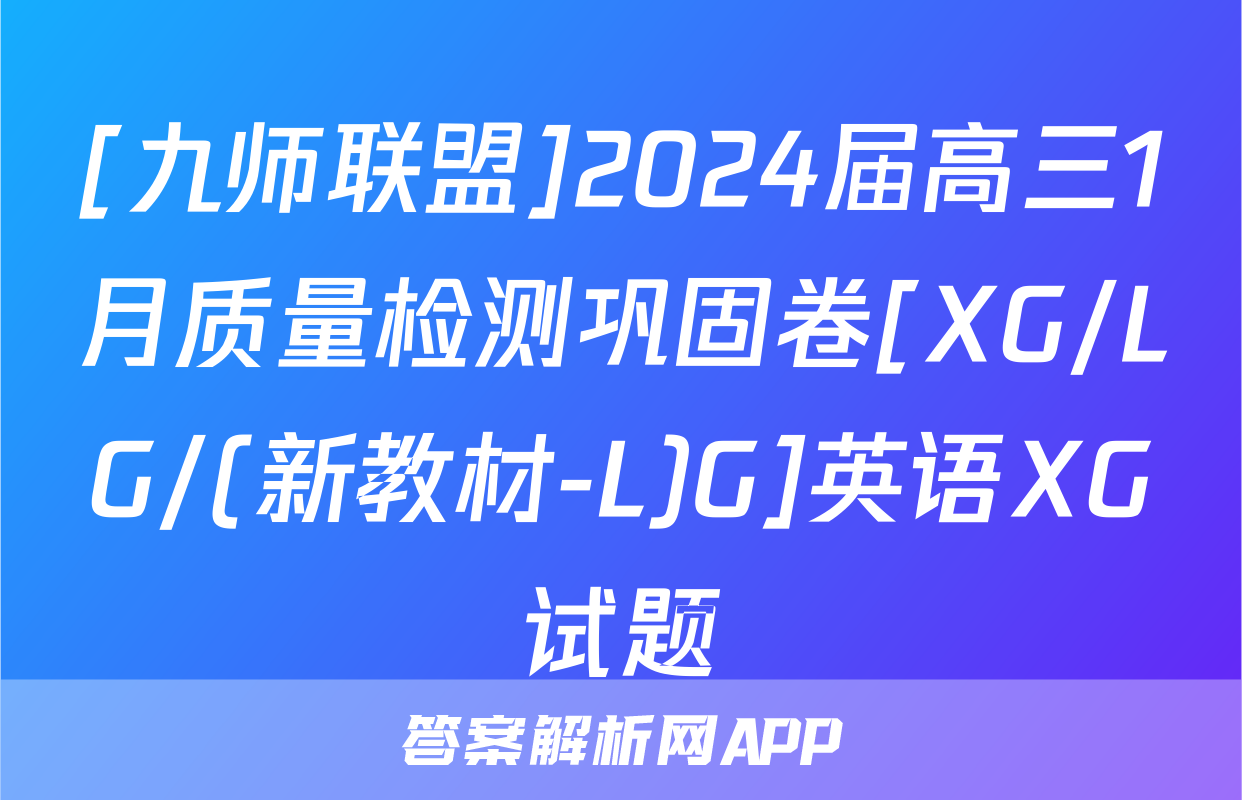 [九师联盟]2024届高三1月质量检测巩固卷[XG/LG/(新教材-L)G]英语XG试题