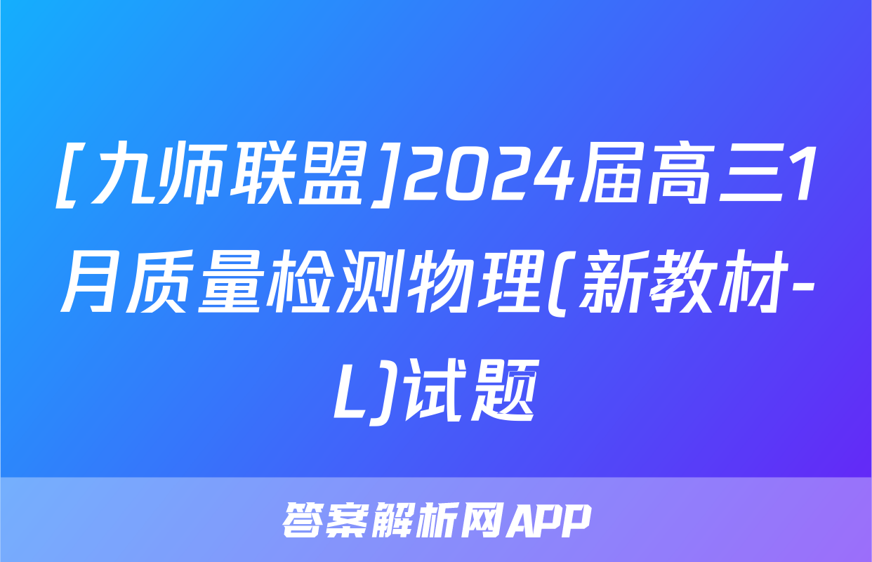 [九师联盟]2024届高三1月质量检测物理(新教材-L)试题