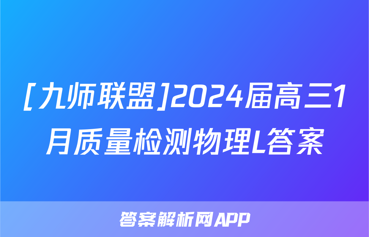 [九师联盟]2024届高三1月质量检测物理L答案