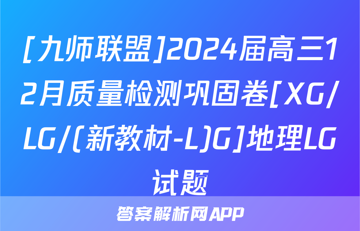 [九师联盟]2024届高三12月质量检测巩固卷[XG/LG/(新教材-L)G]地理LG试题