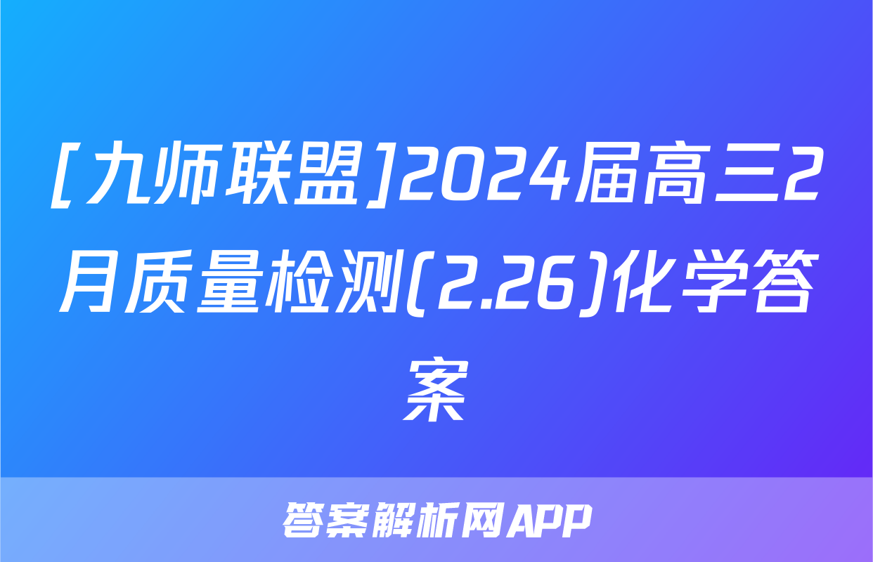 [九师联盟]2024届高三2月质量检测(2.26)化学答案