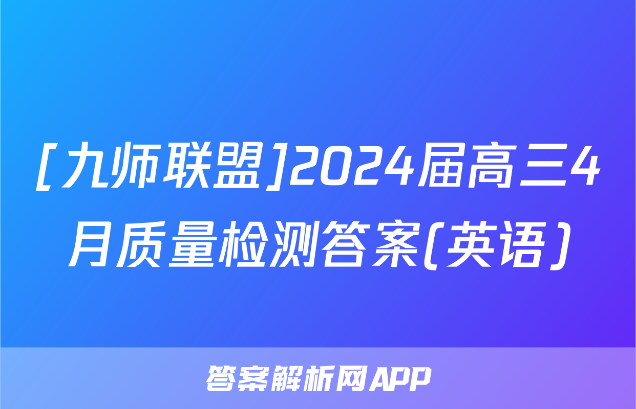 [九师联盟]2024届高三4月质量检测答案(英语)