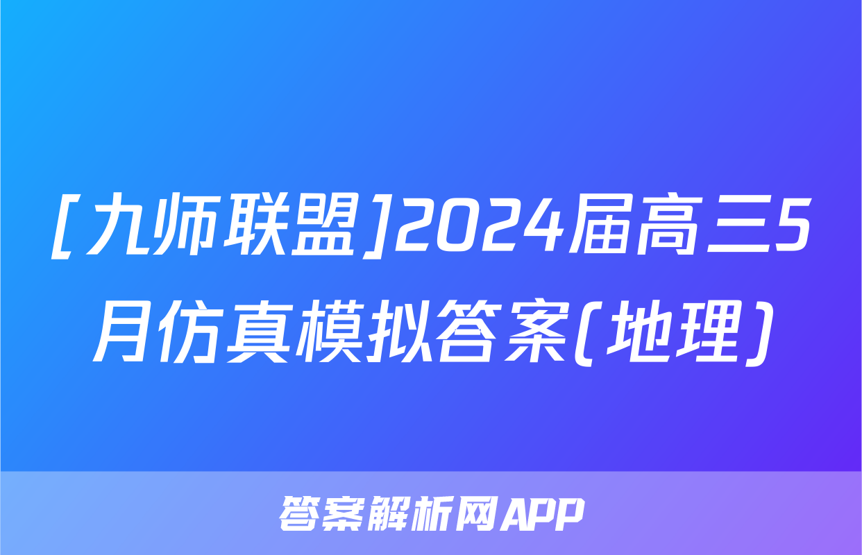 [九师联盟]2024届高三5月仿真模拟答案(地理)