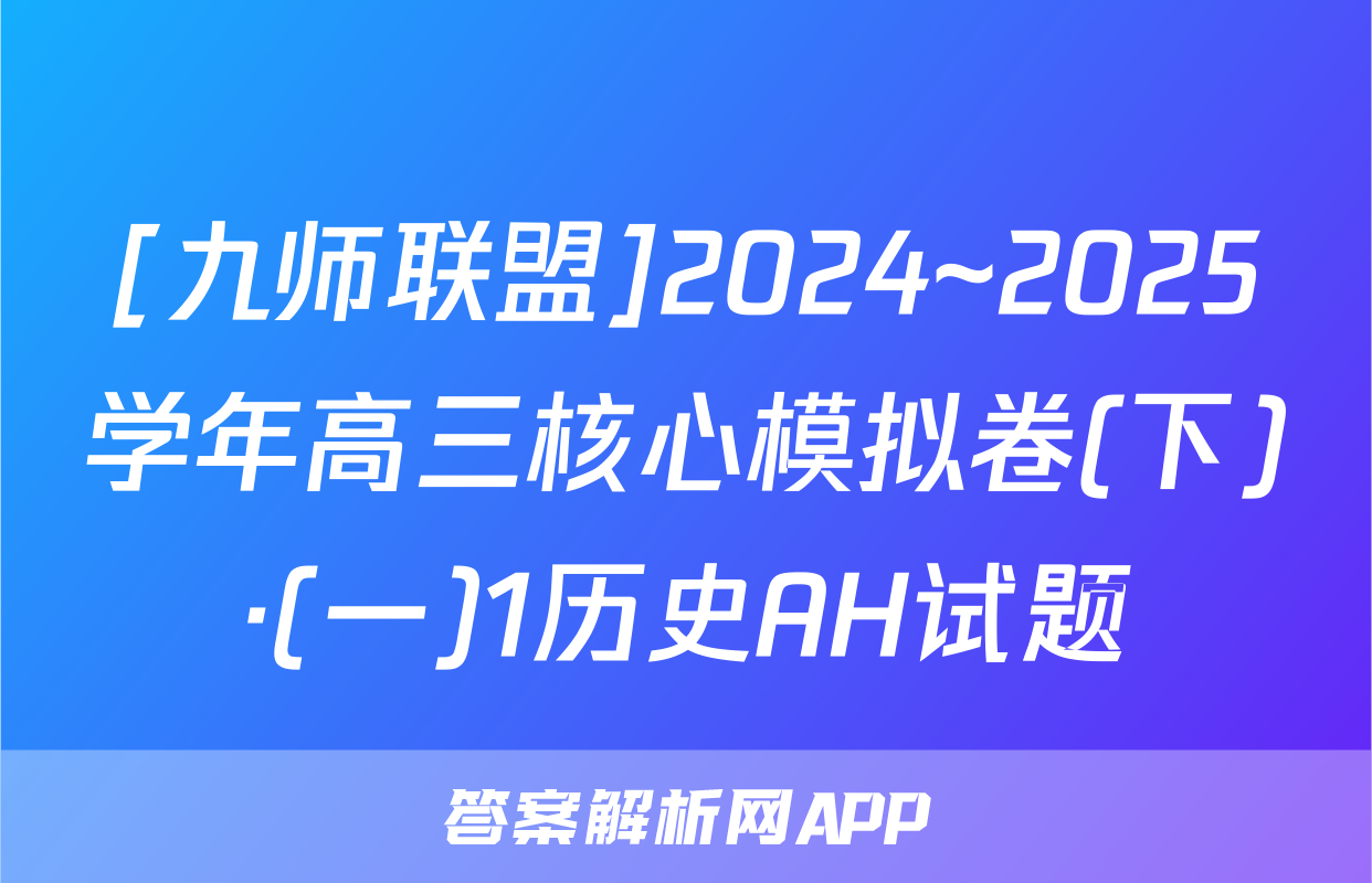 [九师联盟]2024~2025学年高三核心模拟卷(下)·(一)1历史AH试题
