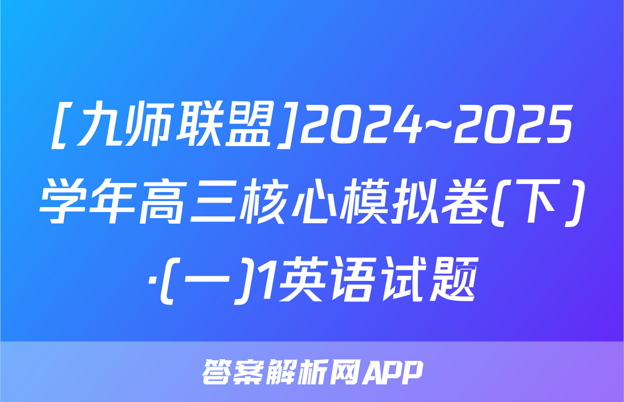 [九师联盟]2024~2025学年高三核心模拟卷(下)·(一)1英语试题