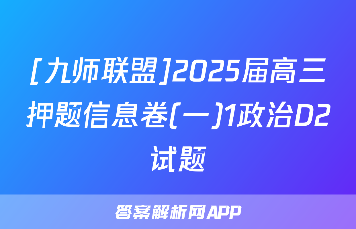 [九师联盟]2025届高三押题信息卷(一)1政治D2试题