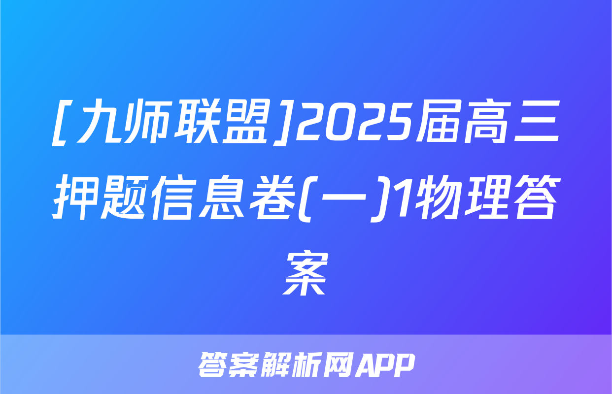 [九师联盟]2025届高三押题信息卷(一)1物理答案