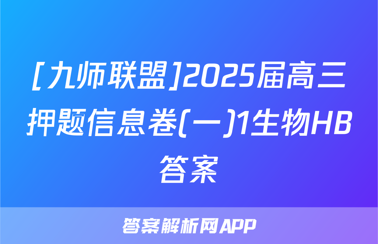 [九师联盟]2025届高三押题信息卷(一)1生物HB答案