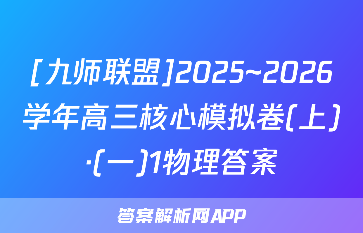 [九师联盟]2025~2026学年高三核心模拟卷(上)·(一)1物理答案