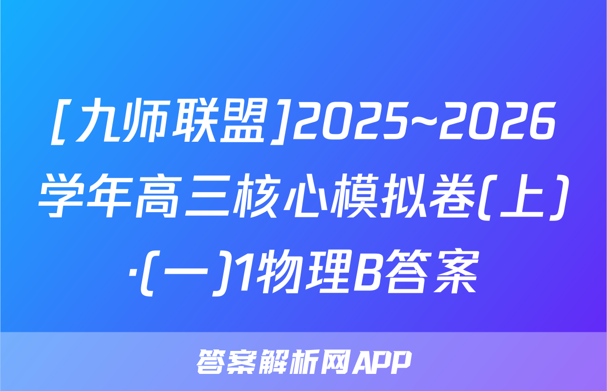 [九师联盟]2025~2026学年高三核心模拟卷(上)·(一)1物理B答案