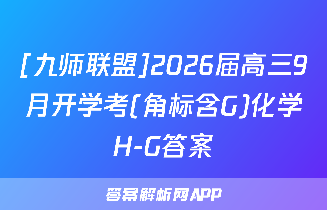 [九师联盟]2026届高三9月开学考(角标含G)化学H-G答案
