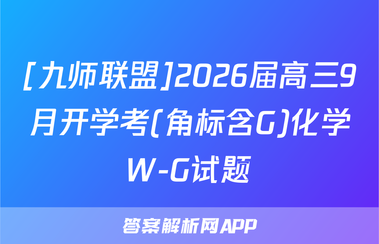 [九师联盟]2026届高三9月开学考(角标含G)化学W-G试题