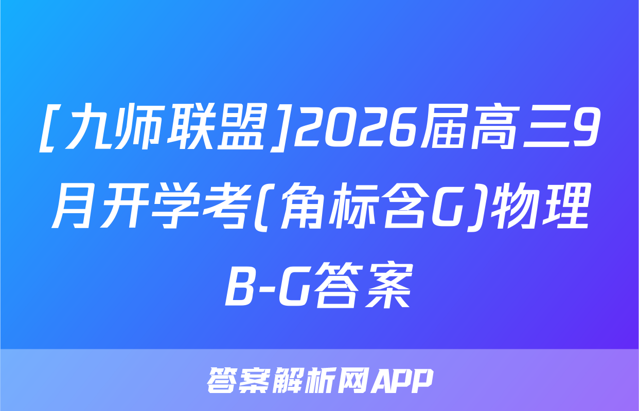 [九师联盟]2026届高三9月开学考(角标含G)物理B-G答案