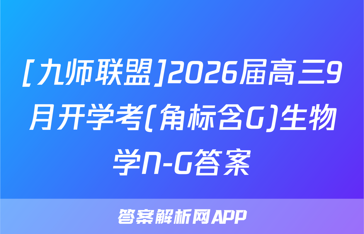 [九师联盟]2026届高三9月开学考(角标含G)生物学N-G答案