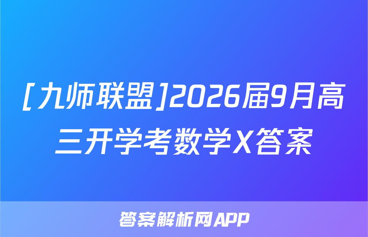 [九师联盟]2026届9月高三开学考数学X答案