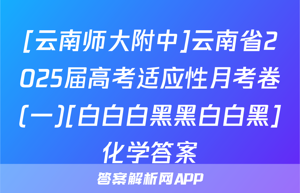 [云南师大附中]云南省2025届高考适应性月考卷(一)[白白白黑黑白白黑]化学答案