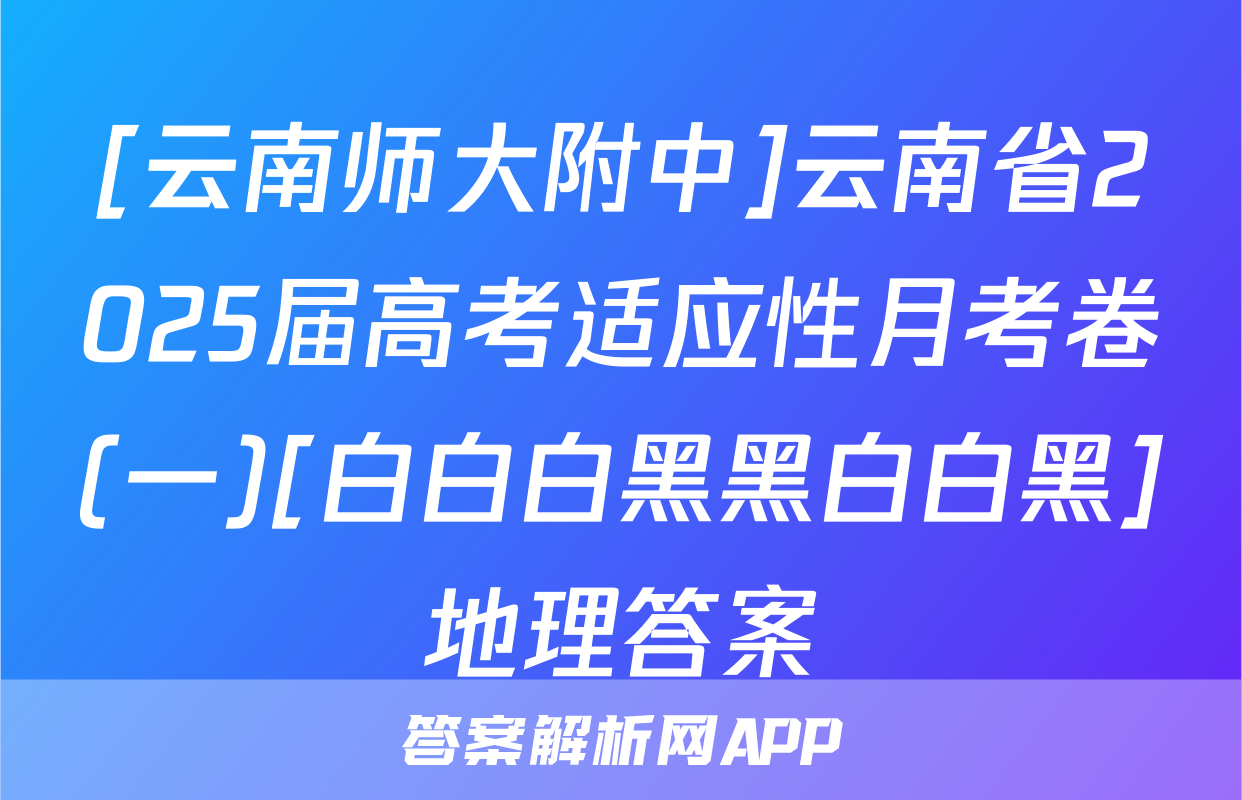 [云南师大附中]云南省2025届高考适应性月考卷(一)[白白白黑黑白白黑]地理答案
