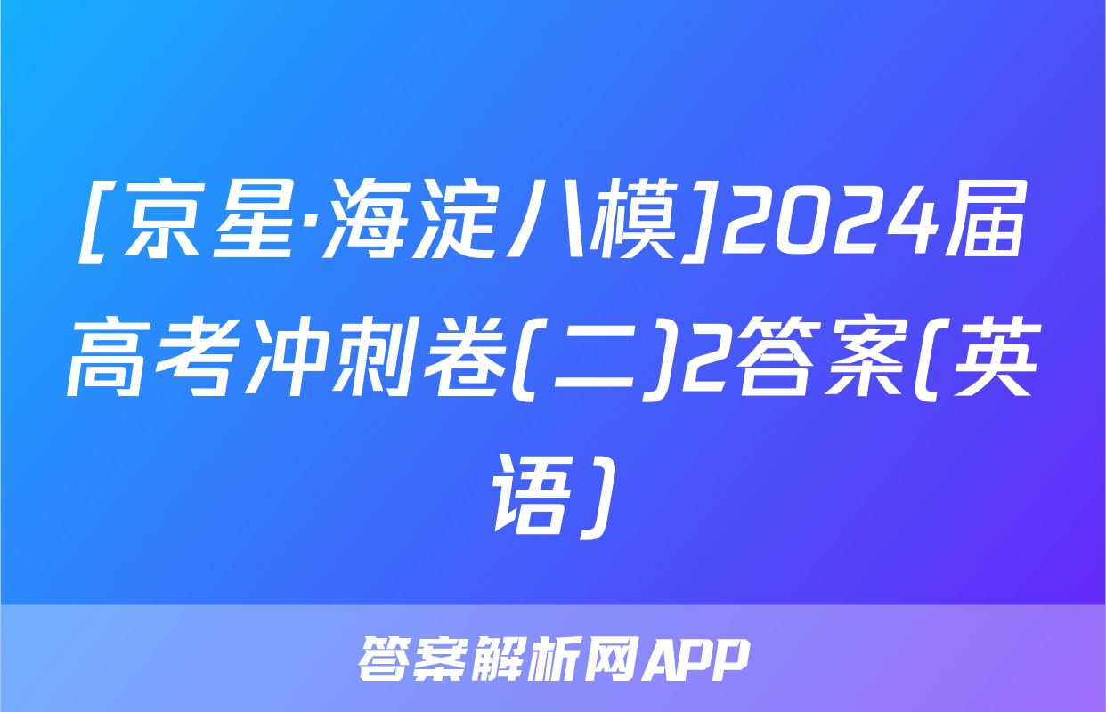 [京星·海淀八模]2024届高考冲刺卷(二)2答案(英语)