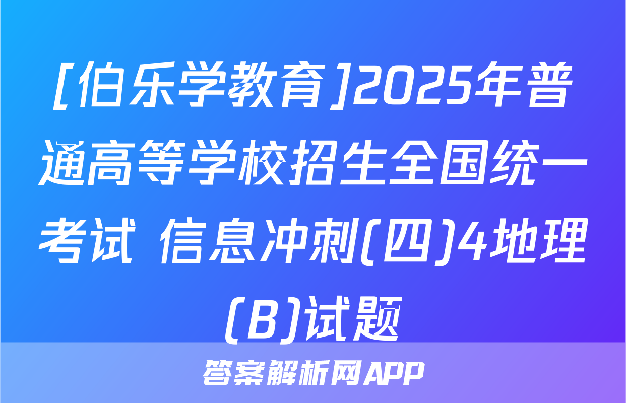 [伯乐学教育]2025年普通高等学校招生全国统一考试 信息冲刺(四)4地理(B)试题