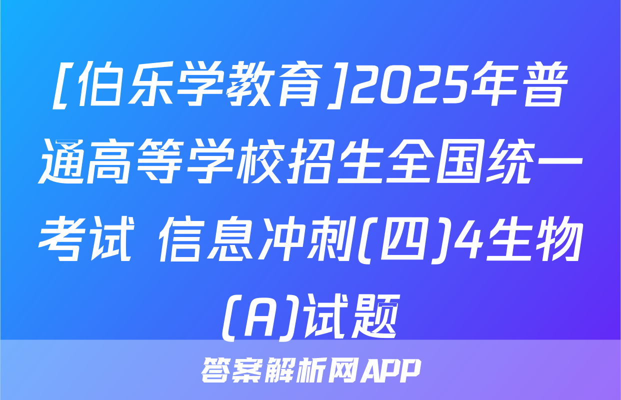 [伯乐学教育]2025年普通高等学校招生全国统一考试 信息冲刺(四)4生物(A)试题